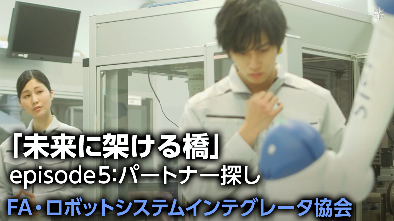 【FA・ロボットシステムインテグレータ協会】 「未来に架ける橋」episode5：パートナー探しサムネイル